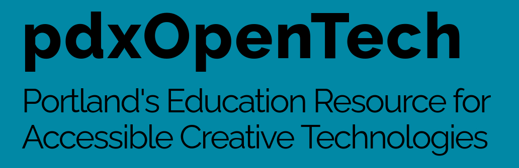 pdxOpenTech Portland's Education Reosource for Accessible Creative Technologies